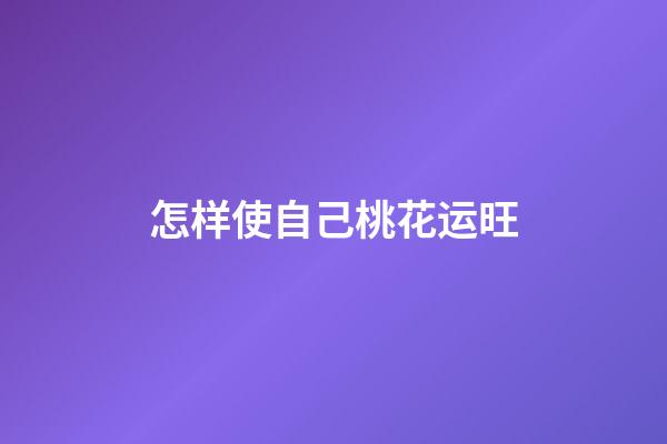 怎样使自己桃花运旺