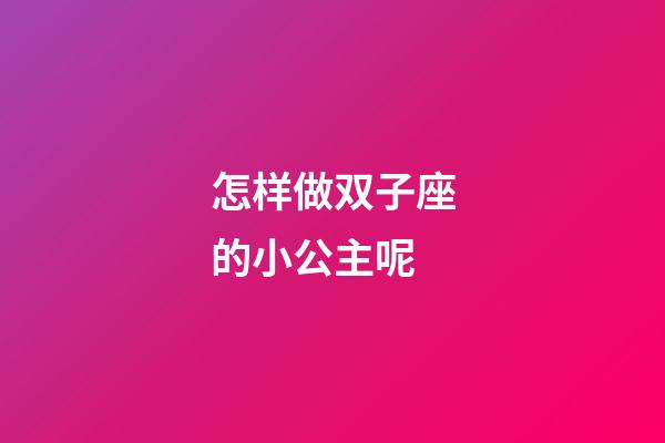 怎样做双子座的小公主呢