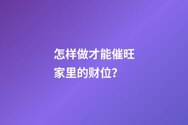 怎样做才能催旺家里的财位？