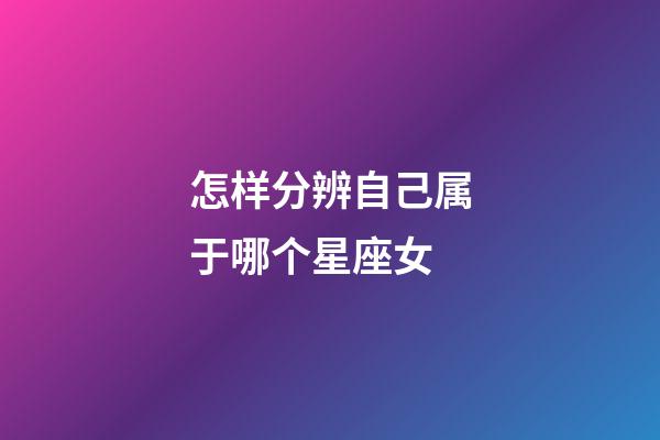 怎样分辨自己属于哪个星座女-第1张-星座运势-玄机派