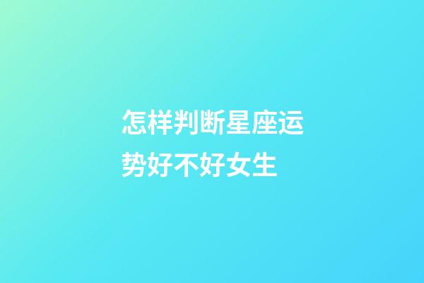 怎样判断星座运势好不好女生