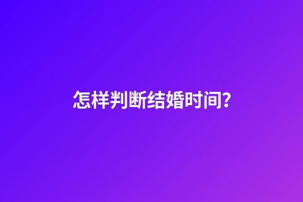 怎样判断结婚时间？
