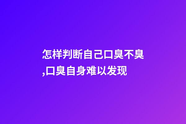 怎样判断自己口臭不臭,口臭自身难以发现-第1张-观点-玄机派
