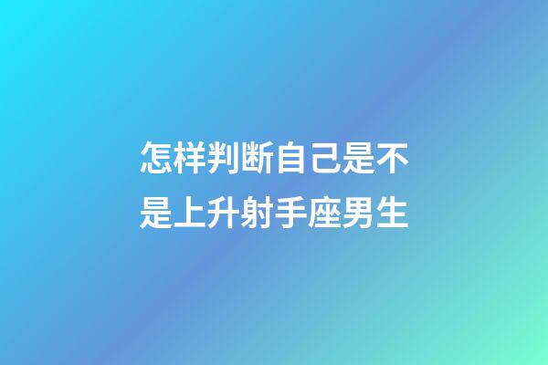 怎样判断自己是不是上升射手座男生-第1张-星座运势-玄机派