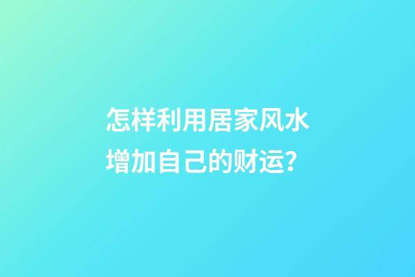 怎样利用居家风水增加自己的财运？