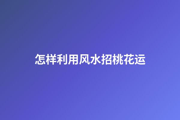 怎样利用风水招桃花运