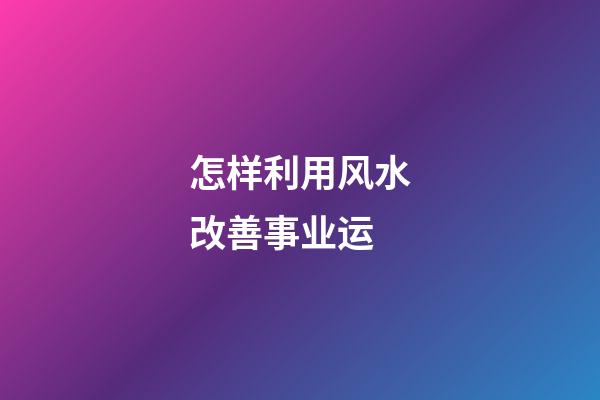 怎样利用风水改善事业运