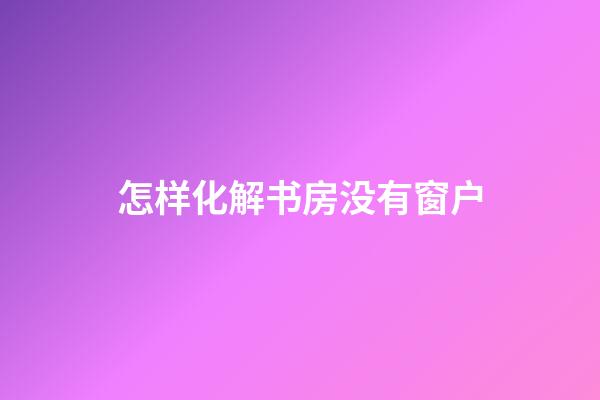 怎样化解书房没有窗户