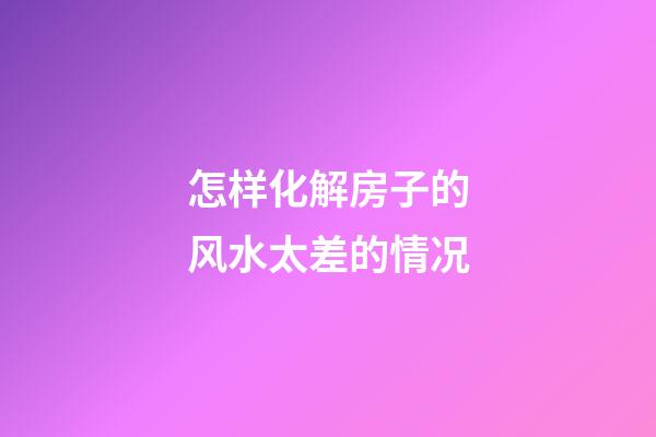 怎样化解房子的风水太差的情况