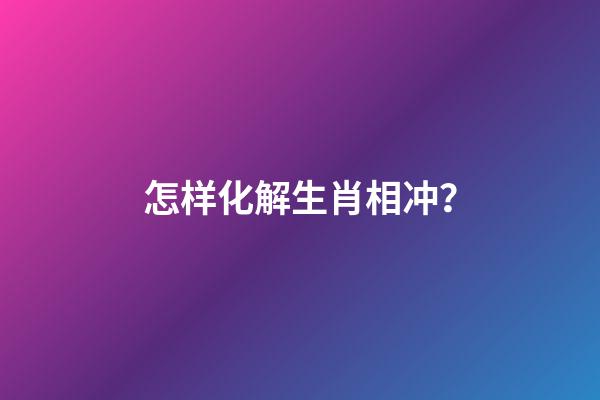 怎样化解生肖相冲？