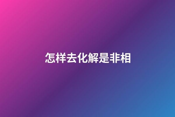 怎样去化解是非相