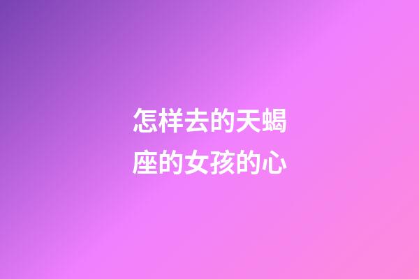 怎样去的天蝎座的女孩的心-第1张-星座运势-玄机派