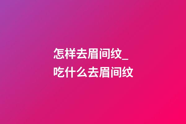 怎样去眉间纹_吃什么去眉间纹