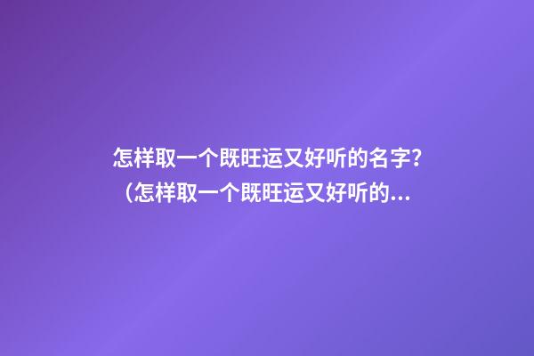 怎样取一个既旺运又好听的名字？（怎样取一个既旺运又好听的名字女）