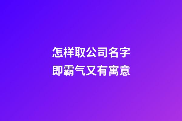 怎样取公司名字即霸气又有寓意-第1张-公司起名-玄机派