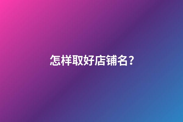 怎样取好店铺名？-第1张-店铺起名-玄机派