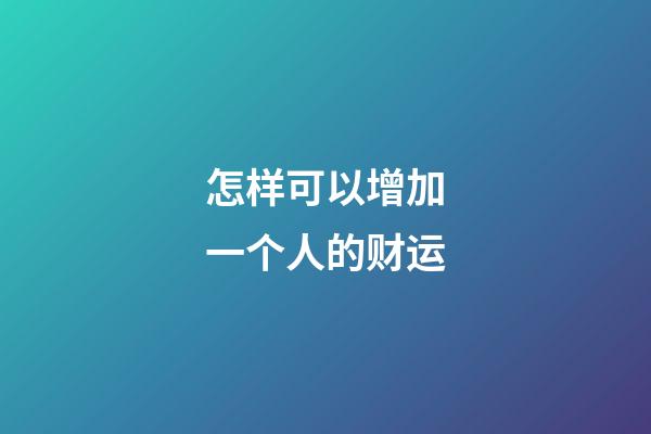 怎样可以增加一个人的财运