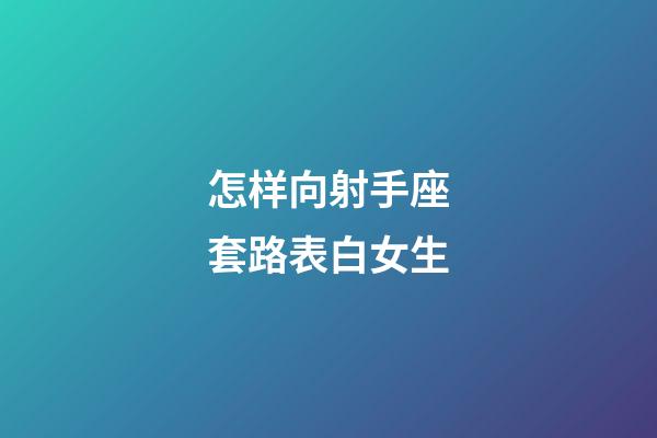 怎样向射手座套路表白女生-第1张-星座运势-玄机派