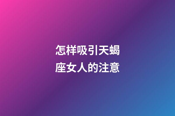 怎样吸引天蝎座女人的注意-第1张-星座运势-玄机派