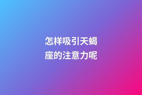 怎样吸引天蝎座的注意力呢-第1张-星座运势-玄机派