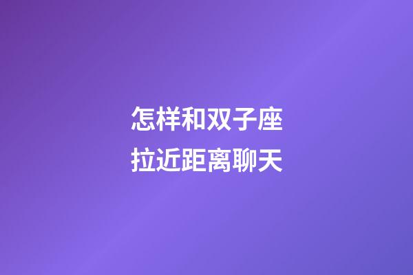 怎样和双子座拉近距离聊天