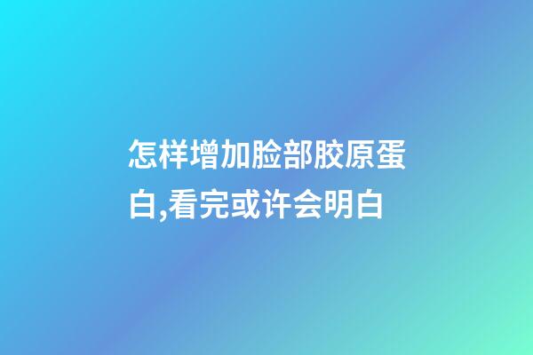 怎样增加脸部胶原蛋白,看完或许会明白-第1张-观点-玄机派