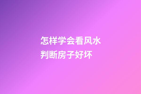 怎样学会看风水判断房子好坏