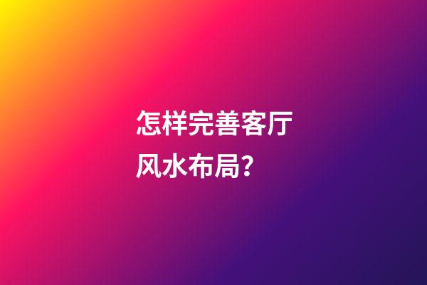 怎样完善客厅风水布局？