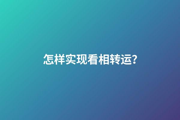 怎样实现看相转运？