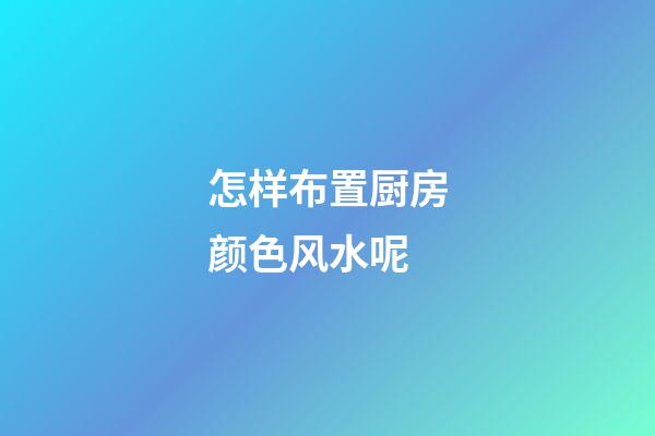 怎样布置厨房颜色风水呢