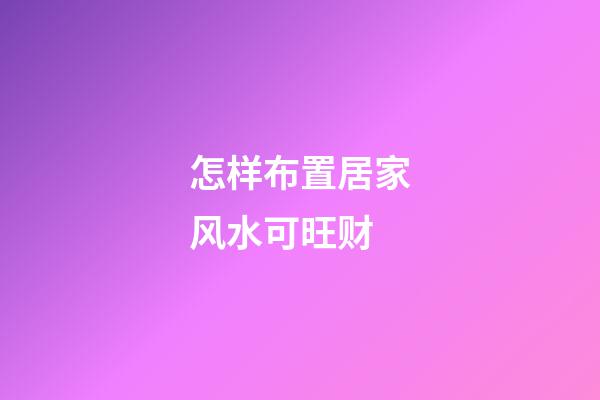 怎样布置居家风水可旺财