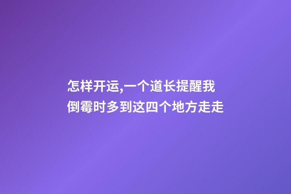 怎样开运,一个道长提醒我倒霉时多到这四个地方走走-第1张-观点-玄机派