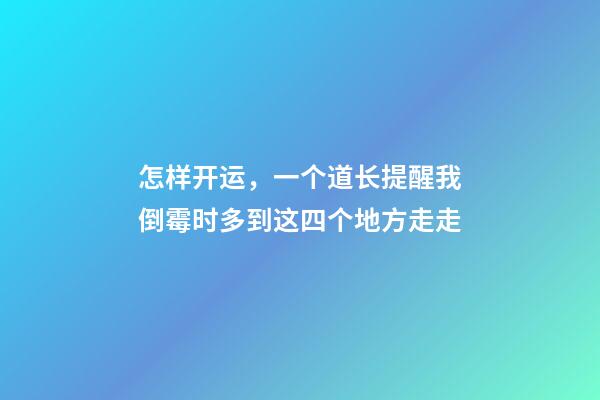 怎样开运，一个道长提醒我倒霉时多到这四个地方走走-第1张-观点-玄机派