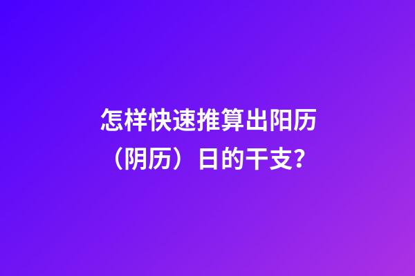 怎样快速推算出阳历（阴历）日的干支？