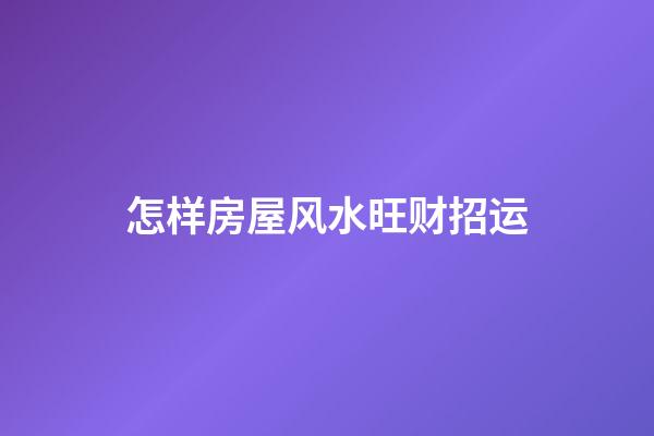 怎样房屋风水旺财招运