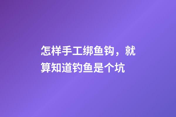 怎样手工绑鱼钩，就算知道钓鱼是个坑