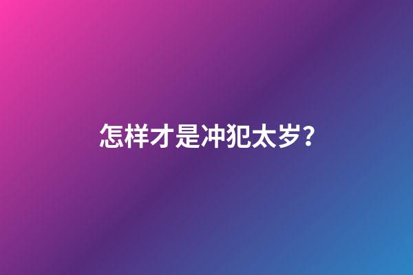 怎样才是冲犯太岁？