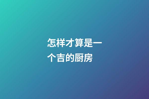 怎样才算是一个吉的厨房