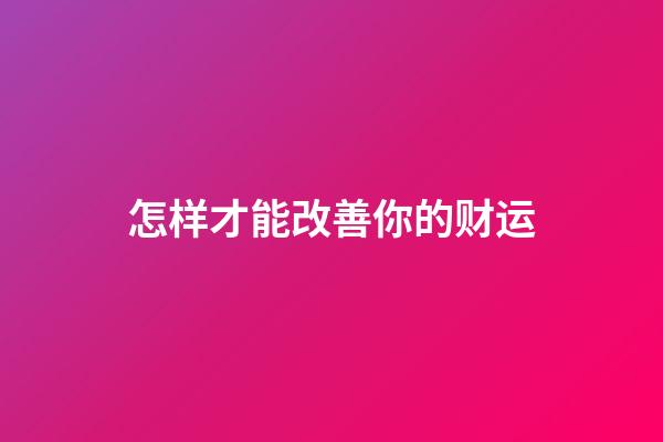 怎样才能改善你的财运