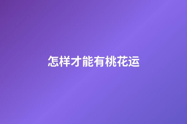 怎样才能有桃花运