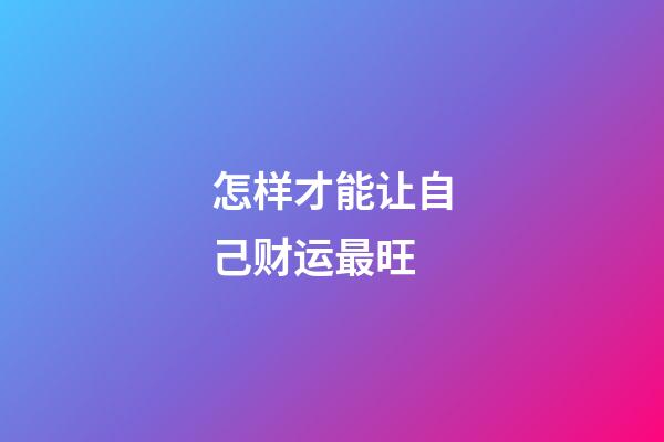 怎样才能让自己财运最旺