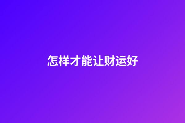 怎样才能让财运好