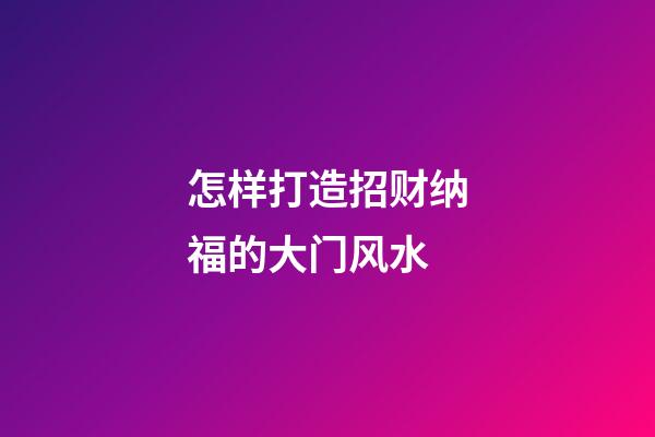 怎样打造招财纳福的大门风水