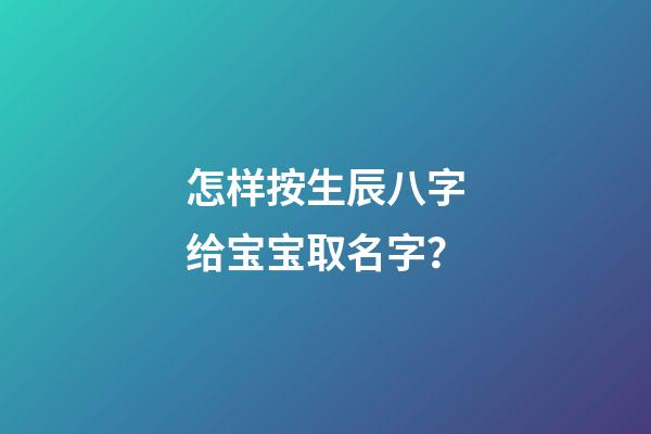 怎样按生辰八字给宝宝取名字？