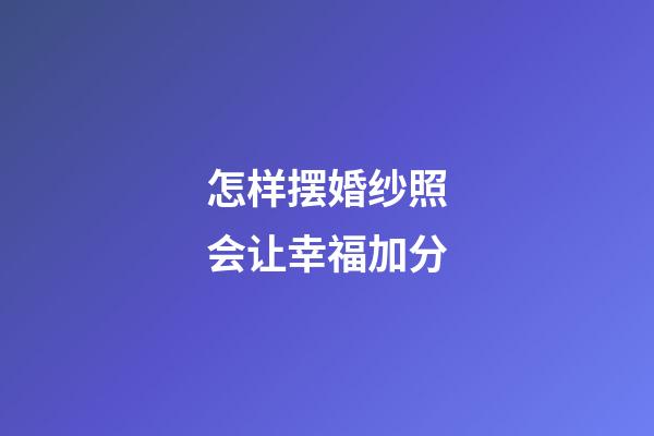 怎样摆婚纱照会让幸福加分
