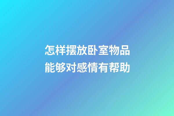 怎样摆放卧室物品能够对感情有帮助