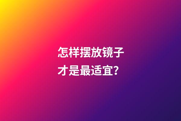 怎样摆放镜子才是最适宜？