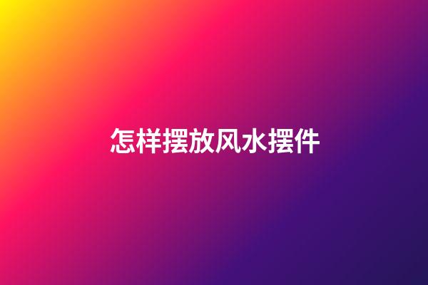 怎样摆放风水摆件