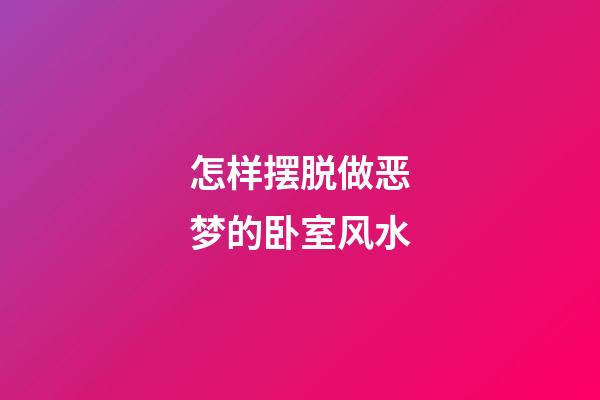 怎样摆脱做恶梦的卧室风水