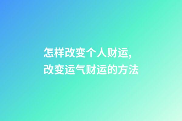 怎样改变个人财运,改变运气财运的方法
